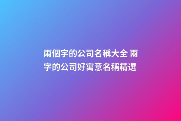 兩個字的公司名稱大全 兩字的公司好寓意名稱精選-第1張-公司起名-玄機派